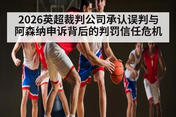 2026英超裁判公司承认误判与阿森纳申诉背后的判罚信任危机