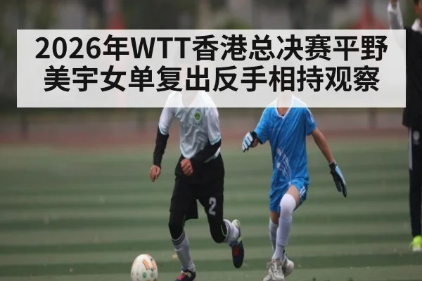 2026年WTT香港总决赛平野美宇女单复出反手相持观察