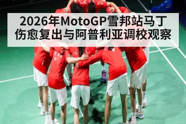 2026年MotoGP雪邦站马丁伤愈复出与阿普利亚调校观察